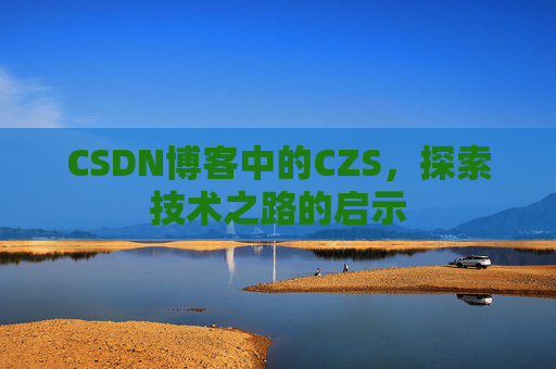 CSDN博客中的CZS，探索技术之路的启示